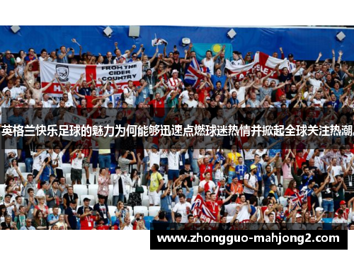 英格兰快乐足球的魅力为何能够迅速点燃球迷热情并掀起全球关注热潮
