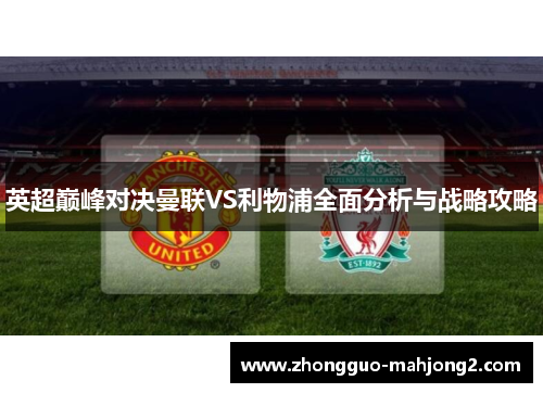 英超巅峰对决曼联VS利物浦全面分析与战略攻略