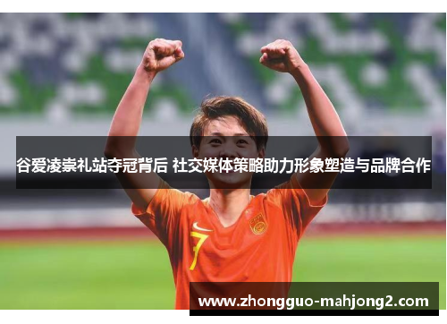 谷爱凌崇礼站夺冠背后 社交媒体策略助力形象塑造与品牌合作 谷爱凌崇礼站夺冠背后 社交媒体策略助力形象塑造与品牌合作