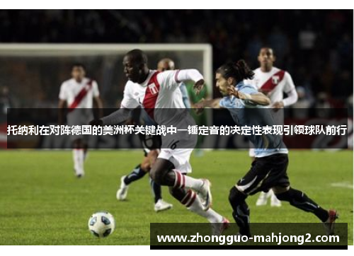 托纳利在对阵德国的美洲杯关键战中一锤定音的决定性表现引领球队前行