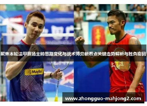 聚焦本轮法甲赛场主帅思路变化与战术博弈新看点关键走势解析与胜负密码