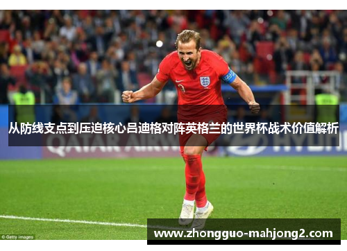 从防线支点到压迫核心吕迪格对阵英格兰的世界杯战术价值解析 从防线支点到压迫核心吕迪格对阵英格兰的世界杯战术价值解析