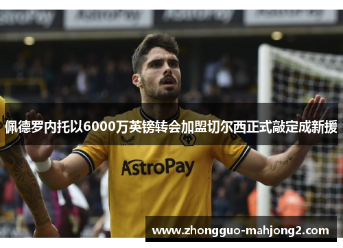 佩德罗内托以6000万英镑转会加盟切尔西正式敲定成新援
