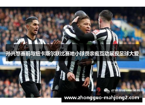 孙兴慜赛前与纽卡斯尔联比赛地小球员亲密互动展现足球大爱