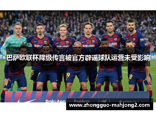 巴萨欧联杯降级传言被官方辟谣球队运营未受影响