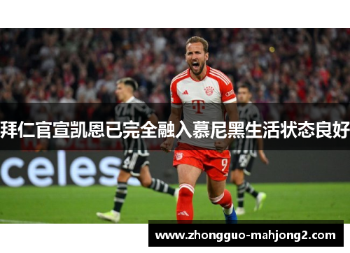 拜仁官宣凯恩已完全融入慕尼黑生活状态良好 拜仁官宣凯恩已完全融入慕尼黑生活状态良好