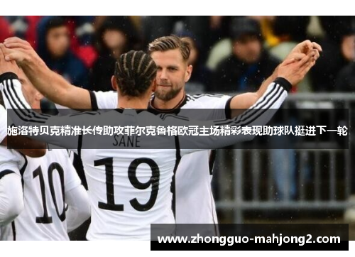 施洛特贝克精准长传助攻菲尔克鲁格欧冠主场精彩表现助球队挺进下一轮