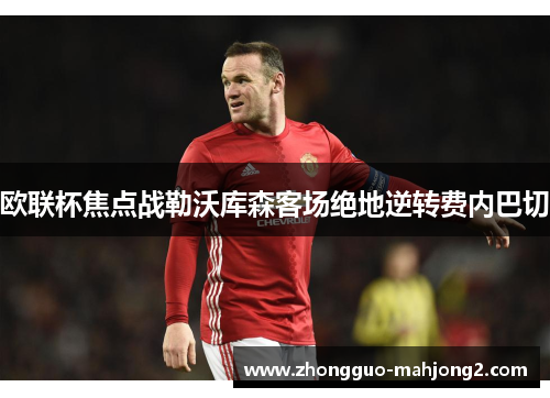 欧联杯焦点战勒沃库森客场绝地逆转费内巴切