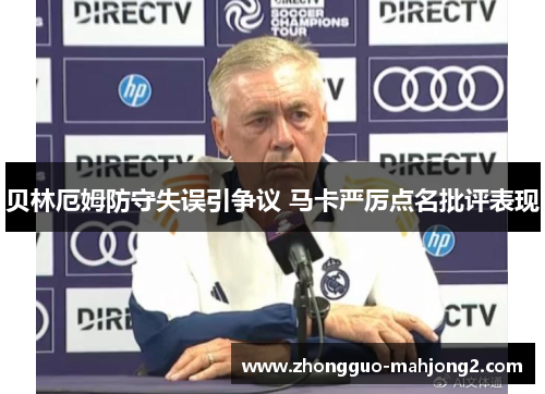 贝林厄姆防守失误引争议 马卡严厉点名批评表现