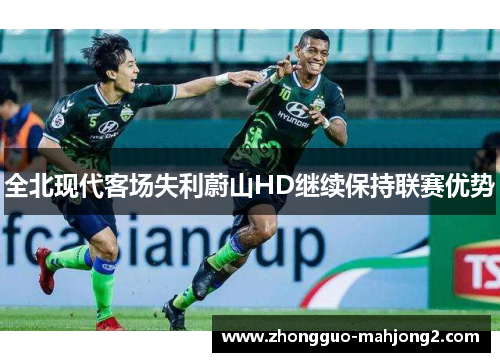 全北现代客场失利蔚山HD继续保持联赛优势