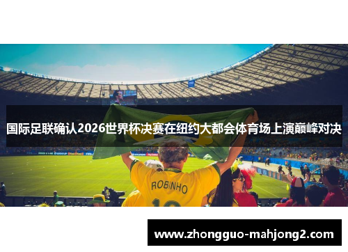 国际足联确认2026世界杯决赛在纽约大都会体育场上演巅峰对决
