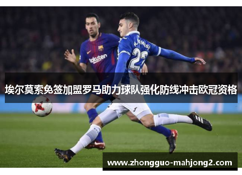 埃尔莫索免签加盟罗马助力球队强化防线冲击欧冠资格