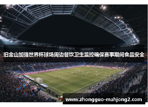 旧金山加强世界杯球场周边餐饮卫生监控确保赛事期间食品安全