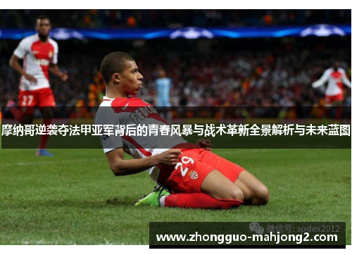 摩纳哥逆袭夺法甲亚军背后的青春风暴与战术革新全景解析与未来蓝图