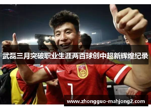 武磊三月突破职业生涯两百球创中超新辉煌纪录