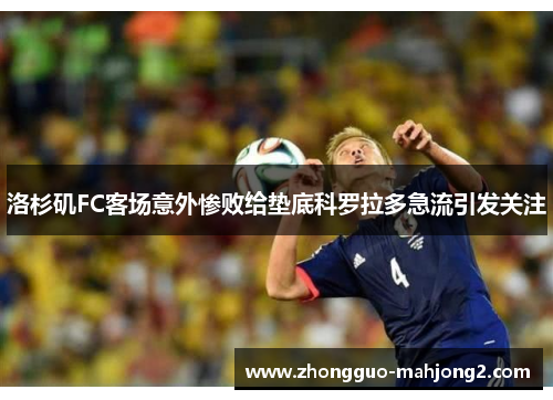 洛杉矶FC客场意外惨败给垫底科罗拉多急流引发关注