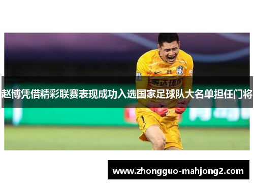 赵博凭借精彩联赛表现成功入选国家足球队大名单担任门将 赵博凭借精彩联赛表现成功入选国家足球队大名单担任门将