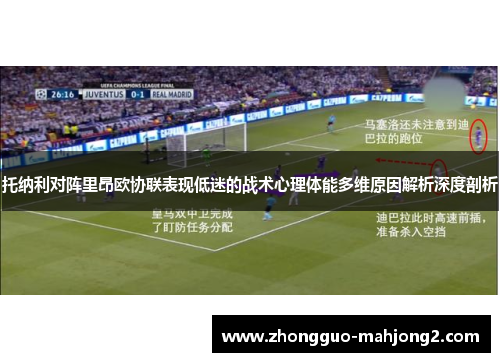 托纳利对阵里昂欧协联表现低迷的战术心理体能多维原因解析深度剖析 托纳利对阵里昂欧协联表现低迷的战术心理体能多维原因解析深度剖析