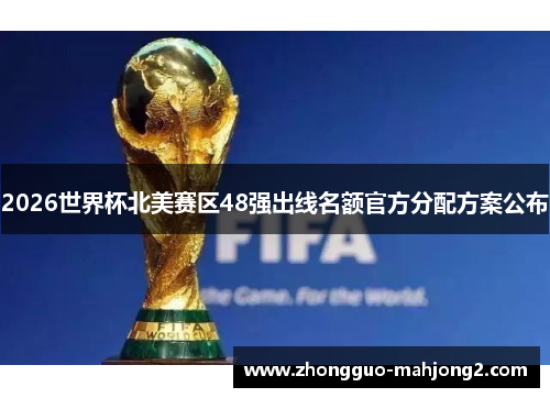 2026世界杯北美赛区48强出线名额官方分配方案公布