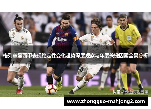 格列兹曼西甲表现稳定性变化趋势深度观察与年度关键因素全景分析