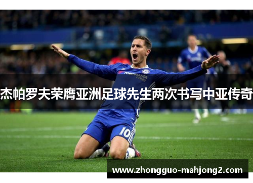 杰帕罗夫荣膺亚洲足球先生两次书写中亚传奇