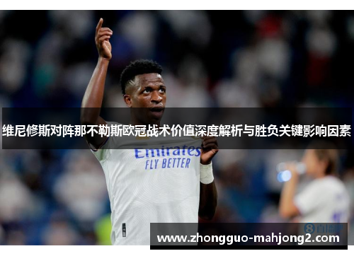 维尼修斯对阵那不勒斯欧冠战术价值深度解析与胜负关键影响因素